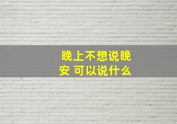 晚上不想说晚安 可以说什么